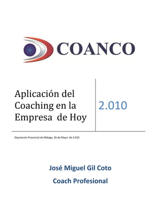 José Miguel Gil Coto
Coach Profesional
Aplicación del
Coaching en la
Empresa de Hoy
2.010
Diputación Provincial de Málaga, 26 de Mayo de 2.010
 