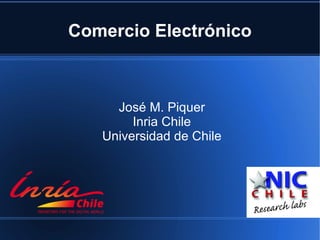 Comercio Electrónico



     José M. Piquer
        Inria Chile
   Universidad de Chile
 