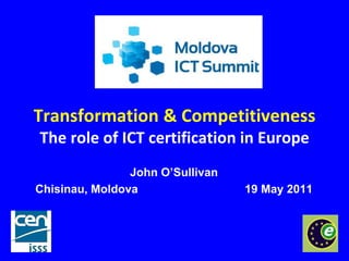 Transformation & Competitiveness
The role of ICT certification in Europe
                John O’Sullivan
Chisinau, Moldova                 19 May 2011
 