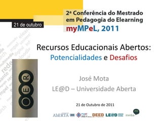 Recursos Educacionais Abertos:
   Potencialidades e Desafios

            José Mota
    LE@D – Universidade Aberta

           21 de Outubro de 2011
 