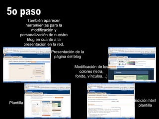 5o paso También aparecen herramientas para la modificación y personalización de nuestro blog en cuanto a la presentación en la red. Presentación de la página del blog Modificación de los colores (letra, fondo, vínculos…) Plantilla Edición html plantilla 