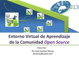 Entorno Virtual de Aprendizaje
de la Comunidad Open Source
Mayo 2013
Por José Huamán Narvay
jhnarvay@yahoo.com
 