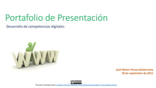 Portafolio de Presentación
Desarrollo de competencias digitales
José Néstor Peraza Balderrama
28 de septiembre de 2015
This work is licensed under a Creative Commons Attribution-NonCommercial-ShareAlike 4.0 International License.
 