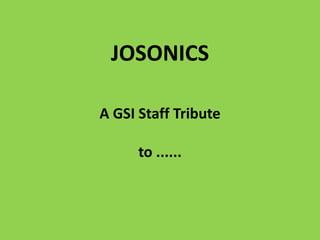 JOSONICS
A GSI Staff Tribute
to ......
 