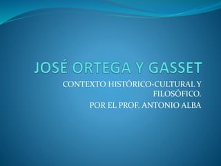 CONTEXTO HISTÓRICO-CULTURAL Y
FILOSÓFICO.
POR EL PROF. ANTONIO ALBA
 