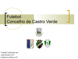 Futebol  Concelho de Castro Verde Trabalho realizado por: José Paulino nº8 Guilherme Afonso nº5 