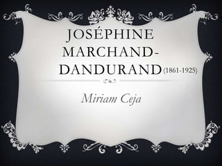 JOSÉPHINE
MARCHAND-
DANDURAND
Miriam Ceja
(1861-1925)
 