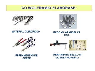 CO WOLFRAMIO ELABÓRASE: MATERIAL QUIRÚRXICO BROCAS, ARANDELAS, ETC. FERRAMENTAS DE CORTE ARMAMENTO BÉLICO (II GUERRA MUNDIAL) 