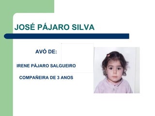 JOSÉ PÁJARO SILVA AVÓ DE: IRENE PÁJARO SALGUEIRO COMPAÑEIRA DE 3 ANOS 