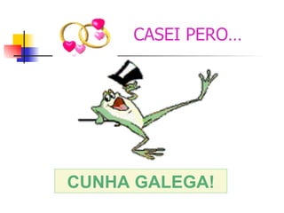 CASEI PERO… CUNHA GALEGA! 