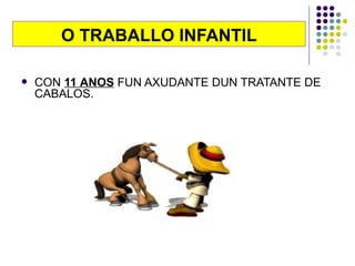 O TRABALLO INFANTIL CON  11   ANOS  FUN AXUDANTE DUN TRATANTE DE CABALOS. 