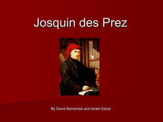 Josquin des Prez By David Barrientos and Israel Garza 