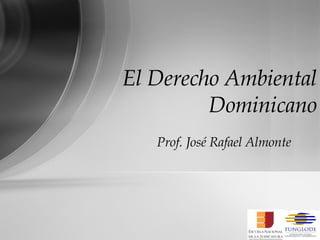 Prof. José Rafael Almonte  El Derecho Ambiental Dominicano 