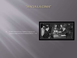  El 1909, a l'edatde20anys,Capablancavaguanyaruna
trobadaalcampiónord-americàFrankMarshall(+8 -1= 14).
 