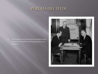  Això li vadeixarcomel granfavoritperalcampionatcontra
Alekhineque finsaleshoresnohaviapogutguanyarmaia
Capablanca.
 
