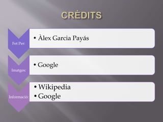 Fet Per:
• Àlex Garcia Payás
Imatges:
• Google
Informació:
•Wikipedia
•Google
 
