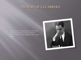  Al desembrede 1901, al'edatdetretzeanys,vaderrotaral
campiónacionalcubà Juan Corzoambel resultatde4
victòries,3derrotes,i 6taules,aconseguinteltítoldecampió
deCuba.
 