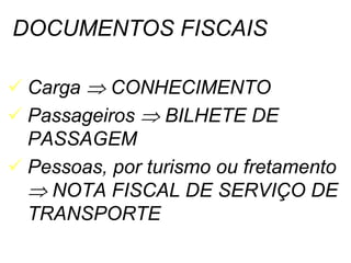 DOCUMENTOS FISCAIS
 Carga  CONHECIMENTO
 Passageiros  BILHETE DE
PASSAGEM
 Pessoas, por turismo ou fretamento
 NOTA FISCAL DE SERVIÇO DE
TRANSPORTE
 