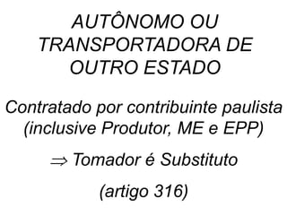 Contratado por contribuinte paulista
(inclusive Produtor, ME e EPP)
 Tomador é Substituto
(artigo 316)
AUTÔNOMO OU
TRANSPORTADORA DE
OUTRO ESTADO
 