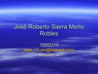 José Roberto Sierra Merlo Robles 10003115 [email_address] Sección: A 