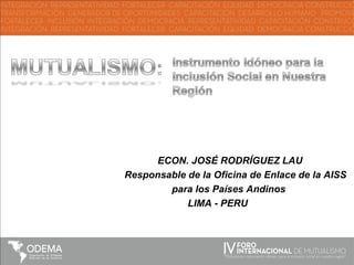 ECON. JOSÉ RODRÍGUEZ LAU
Responsable de la Oficina de Enlace de la AISS
        para los Países Andinos
            LIMA - PERU
 