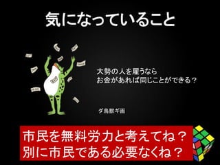 市民を無料労力と考えてね？
別に市民である必要なくね？
ダ鳥獣ギ画
大勢の人を雇うなら
お金があれば同じことができる？
 
