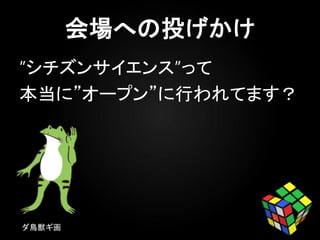 ”シチズンサイエンス”って
本当に”オープン”に行われてます？
ダ鳥獣ギ画
 