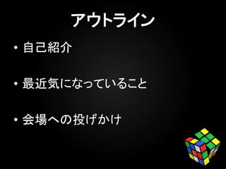 • 自己紹介
• 最近気になっていること
• 会場への投げかけ
 