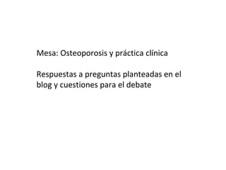 Mesa: Osteoporosis y práctica clínica

Respuestas a preguntas planteadas en el
blog y cuestiones para el debate
 