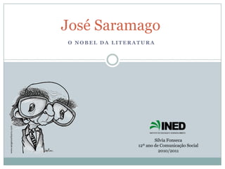 José Saramago O Nobel da literatura  Sílvia Fonseca 12º ano de Comunicação Social 2010/2011 