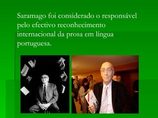 Saramago foi considerado o responsável
pelo efectivo reconhecimento
internacional da prosa em língua
portuguesa.
 