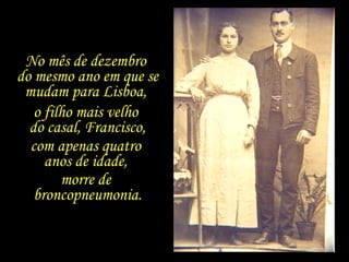 No mês de dezembro  do mesmo ano em que se mudam para Lisboa,  o filho mais velho  do casal, Francisco, com apenas quatro  anos de idade,  morre de  broncopneumonia. 