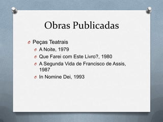 Obras Publicadas
O Peças Teatrais
O A Noite, 1979
O Que Farei com Este Livro?, 1980
O A Segunda Vida de Francisco de Assis,

1987
O In Nomine Dei, 1993

 