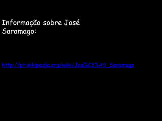 Informação sobre José Saramago:http://pt.wikipedia.org/wiki/Jos%C3%A9_Saramago