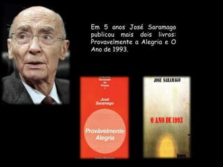 Em 5 anos José Saramago publicou mais dois livros: Provavelmente a Alegria e O Ano de 1993. 
