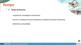 José Saramago, Memorial do convento
– sequências cronológicas não lineares;
– recurso a analepses (recuos temporais) e prolepses (avanços temporais);
– referências à atualidade.
Tempo
Tempo do discurso:
 
