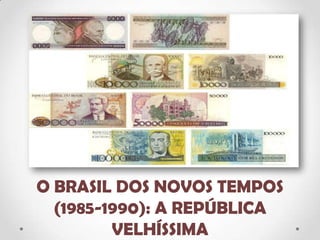 O BRASIL DOS NOVOS TEMPOS
(1985-1990): A REPÚBLICA
VELHÍSSIMA
 