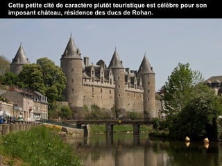 Cette petite cité de caractère plutôt touristique est célèbre pour son
imposant château, résidence des ducs de Rohan.

 