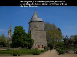 De nos jours, il n'en reste que quatre, le château
ayant été partiellement démoli en 1629 sur ordre du
Cardinal Richelieu.

 
