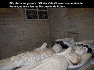 Elle abrite les gisants d'Olivier V de Clisson, connétable de
France, et de sa femme Marguerite de Rohan.

 