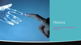 Historia
Historia de la inteligencia
artificial
 