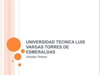UNIVERSIDAD TECNICA LUIS
VARGAS TORRES DE
ESMERALDAS
Josselyn Timaran
 