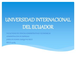 UNIVERSIDAD INTERNACIONAL
DEL ECUADOR
FACULTADADDECIENCIASADMINISTRATIVASY ECONOMICAS
ADMINISTRACIONDE EMPRESAS
JOSEELYNIVONNEGUSQUIPACHECO
SED-D142784
 