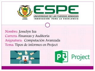 Nombre: Josselyn Iza
Carrera: Finanzas y Auditoria
Asignatura: Computación Avanzada
Tema: Tipos de informes en Project
 