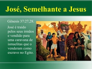 José, Semelhante a Jesus
Gênesis 37:27,28.
José é traído
pelos seus irmãos
e vendido para
uma caravana de
ismaelitas que o
venderam como
escravo no Egito.

 