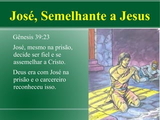 José, Semelhante a Jesus
Gênesis 39:23
José, mesmo na prisão,
decide ser fiel e se
assemelhar a Cristo.
Deus era com José na
prisão e o carcereiro
reconheceu isso.

 