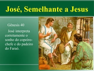 José, Semelhante a Jesus
Gênesis 40
José interpreta
corretamente o
sonho do copeirochefe e do padeiro
do Faraó.

 