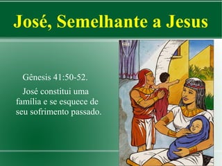 José, Semelhante a Jesus
Gênesis 41:50-52.
José constitui uma
família e se esquece de
seu sofrimento passado.

 