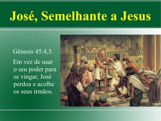 José, Semelhante a Jesus
Gênesis 45:4,5.
Em vez de usar
o seu poder para
se vingar, José
perdoa e acolhe
os seus irmãos.

 