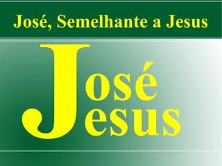 José, Semelhante a Jesus

J

osé
esus

 
